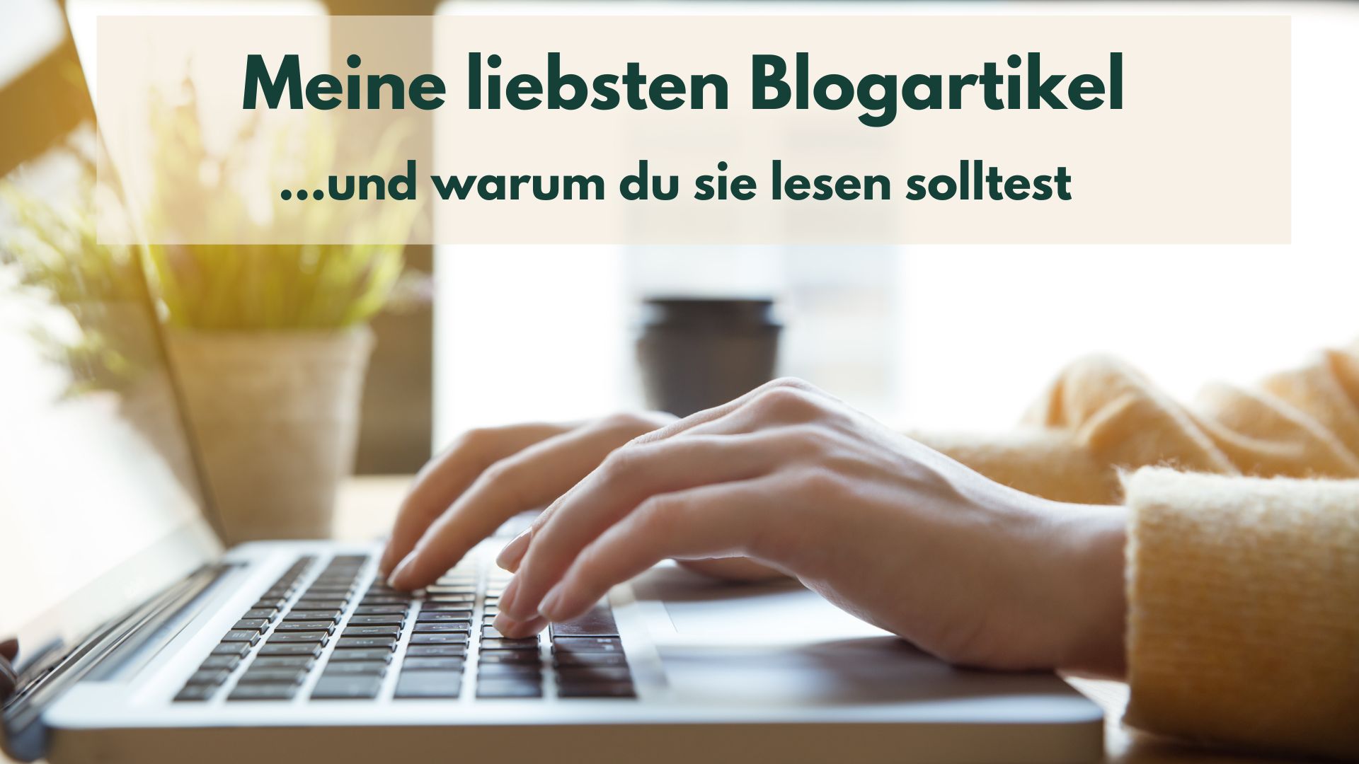 Hände tippen auf einem Laptop, dazu die Überschrift: Meine liebsten Blogartikel, und warum du sie lesen solltest.